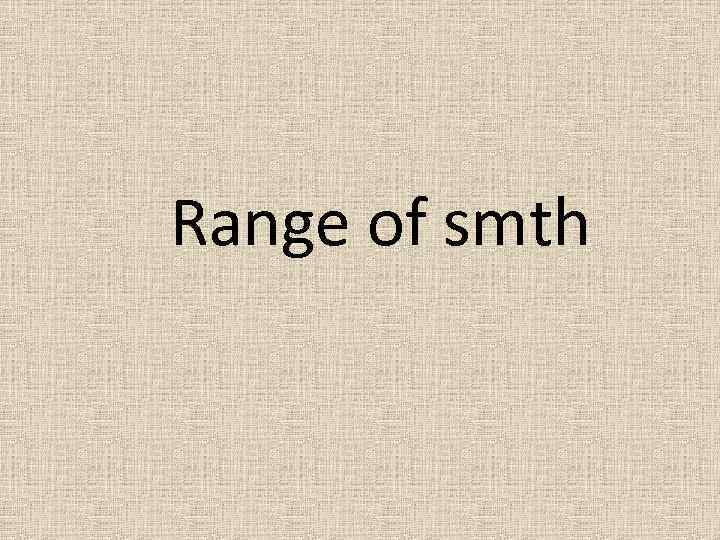 Range of smth 