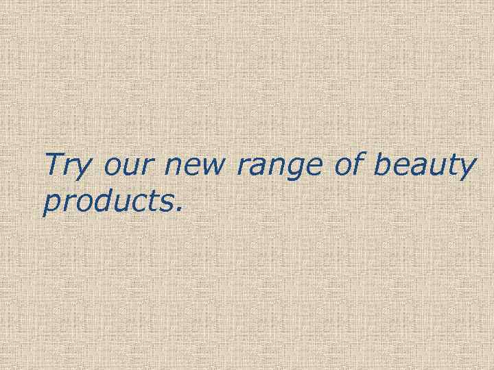 Try our new range of beauty products. 