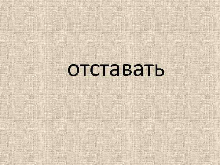 отставать 