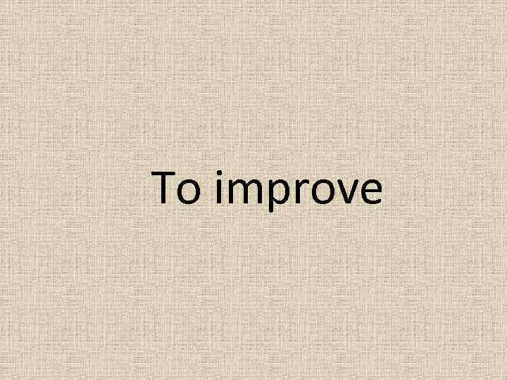 To improve 