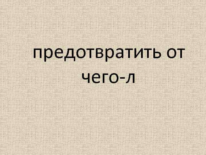 предотвратить от чего-л 