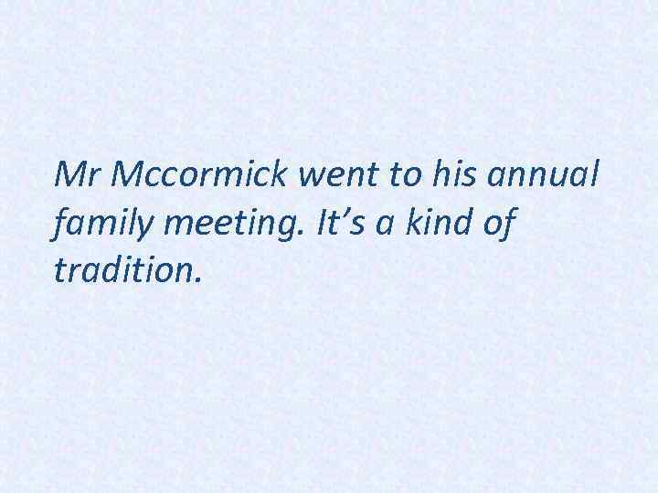 Mr Mccormick went to his annual family meeting. It’s a kind of tradition. 