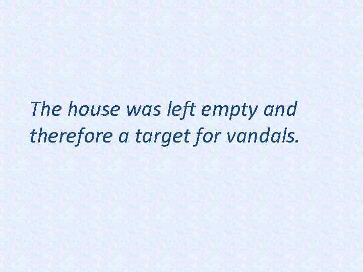 The house was left empty and therefore a target for vandals. 