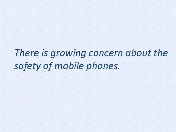 There is growing concern about the safety of mobile phones. 
