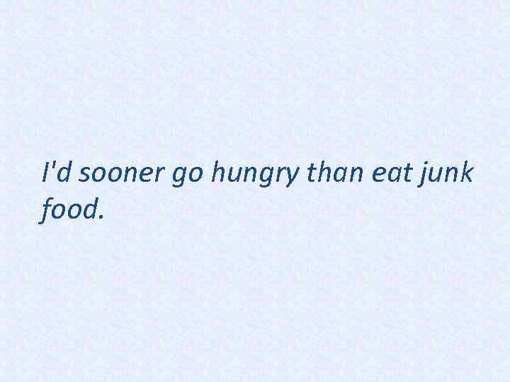 I'd sooner go hungry than eat junk food. 
