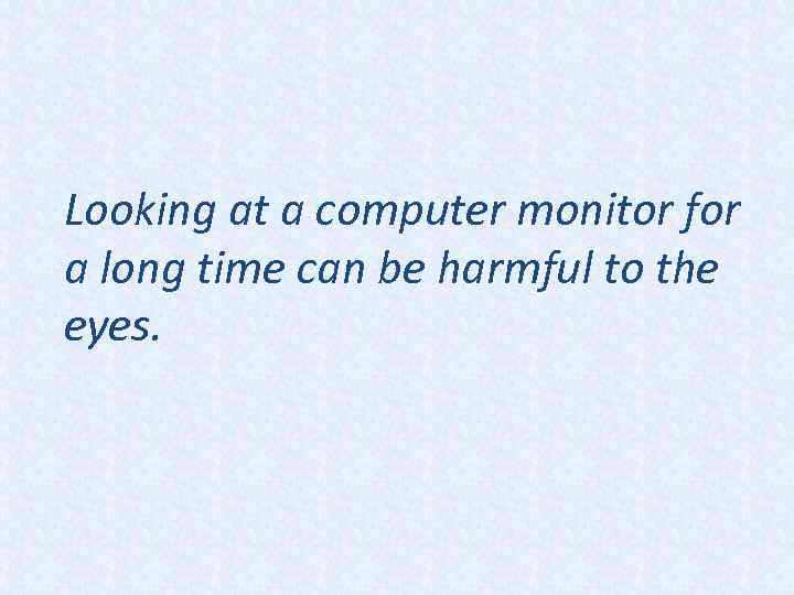 Looking at a computer monitor for a long time can be harmful to the