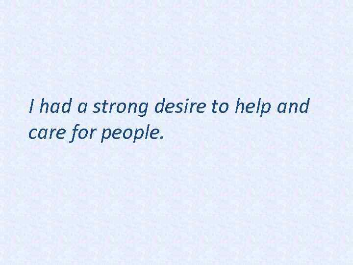 I had a strong desire to help and care for people. 