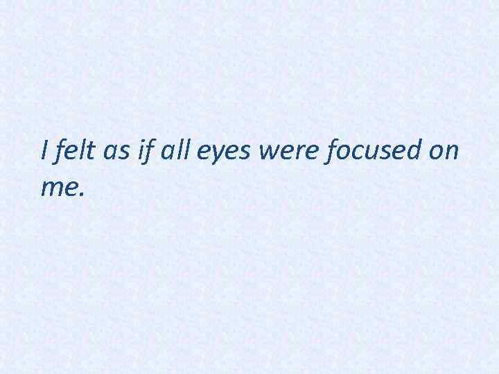 I felt as if all eyes were focused on me. 