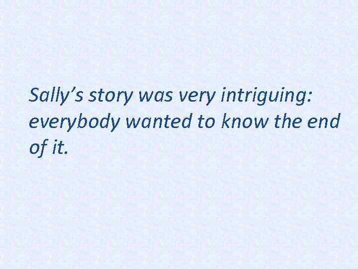 Sally’s story was very intriguing: everybody wanted to know the end of it. 