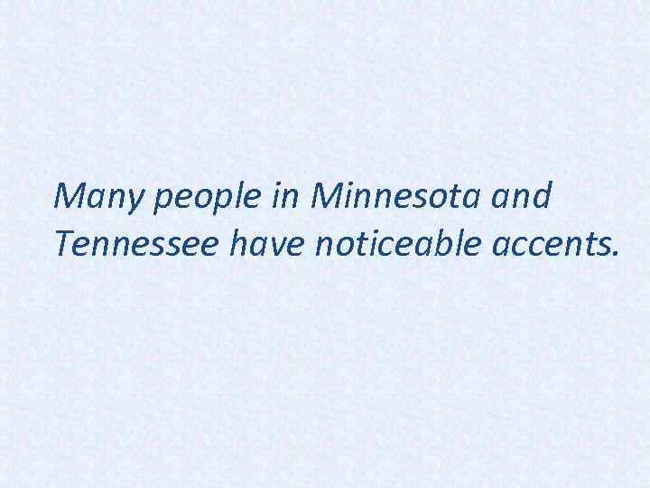 Many people in Minnesota and Tennessee have noticeable accents. 