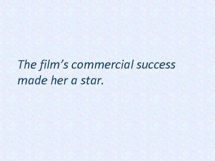 The film’s commercial success made her a star. 
