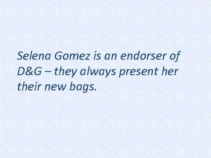 Selena Gomez is an endorser of D&G – they always present her their new