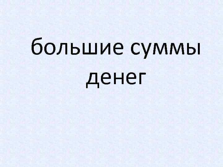 большие суммы денег 