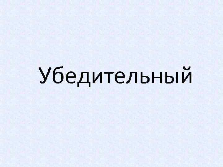 Убедительный 