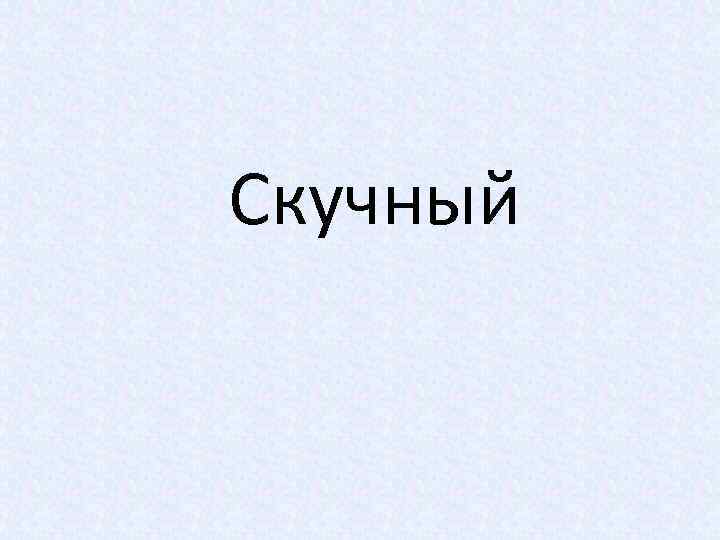 Скучный 