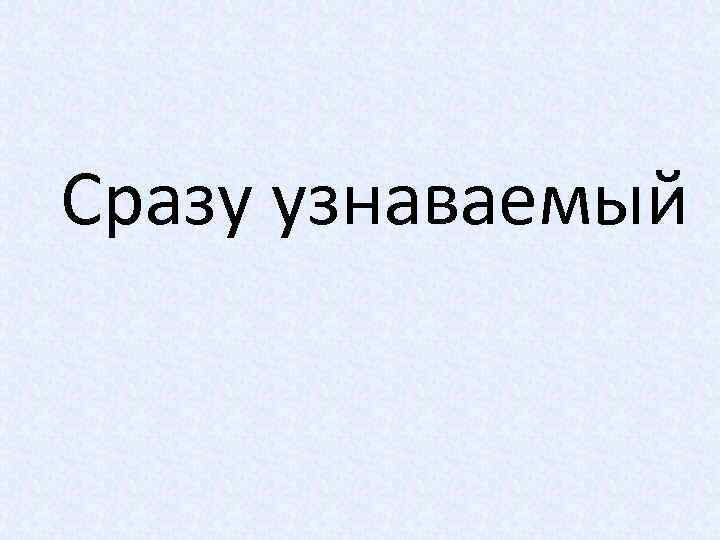 Сразу узнаваемый 