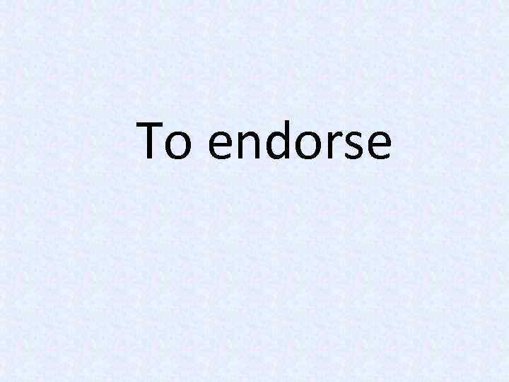 To endorse 