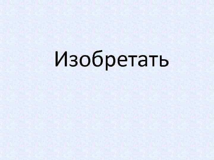 Изобретать 