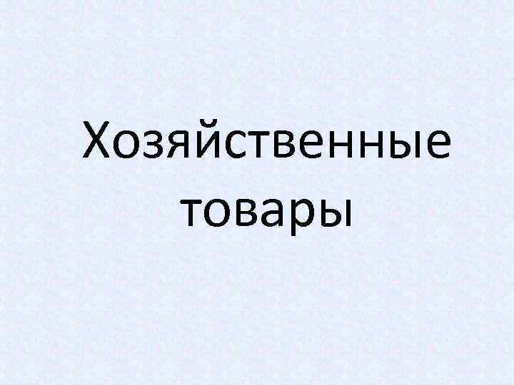 Хозяйственные товары 