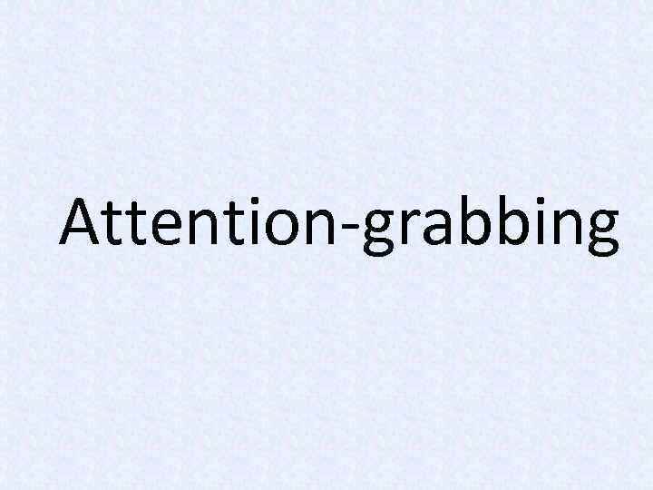 Attention-grabbing 