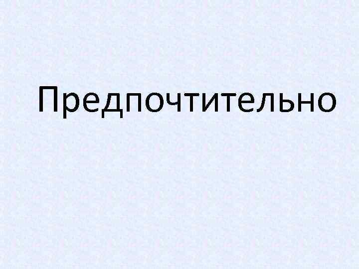 Предпочтительно 