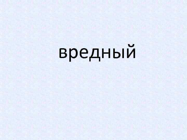 вредный 