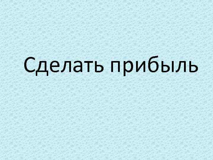 Сделать прибыль 