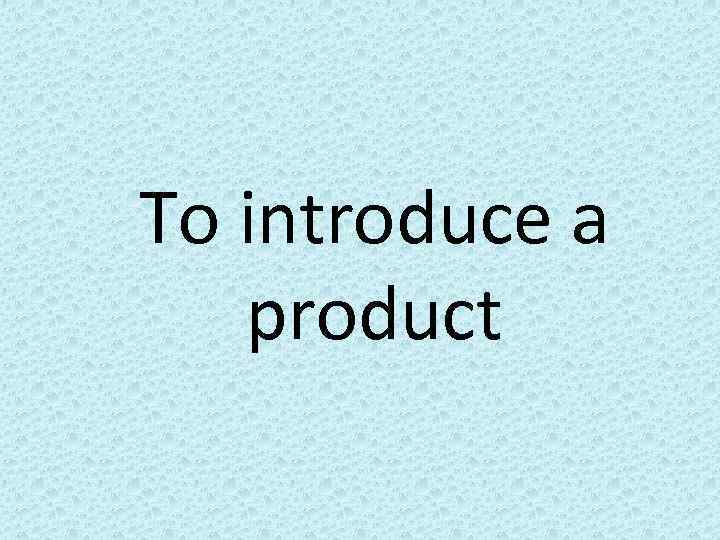 To introduce a product 