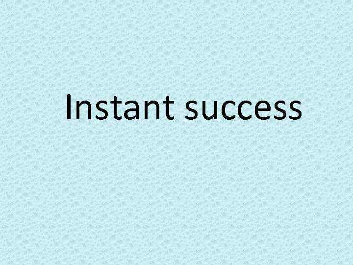 Instant success 