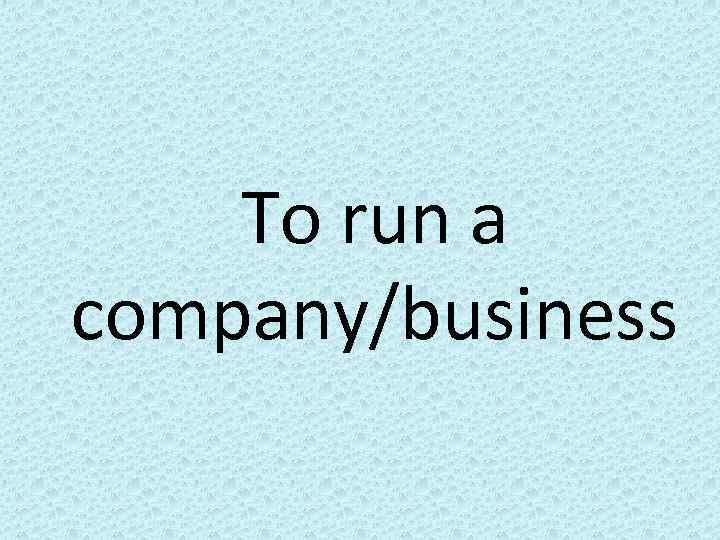 To run a company/business 