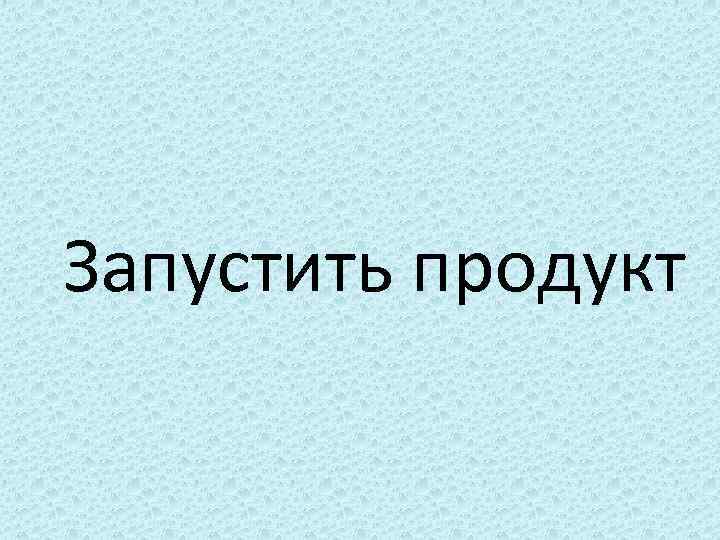 Запустить продукт 