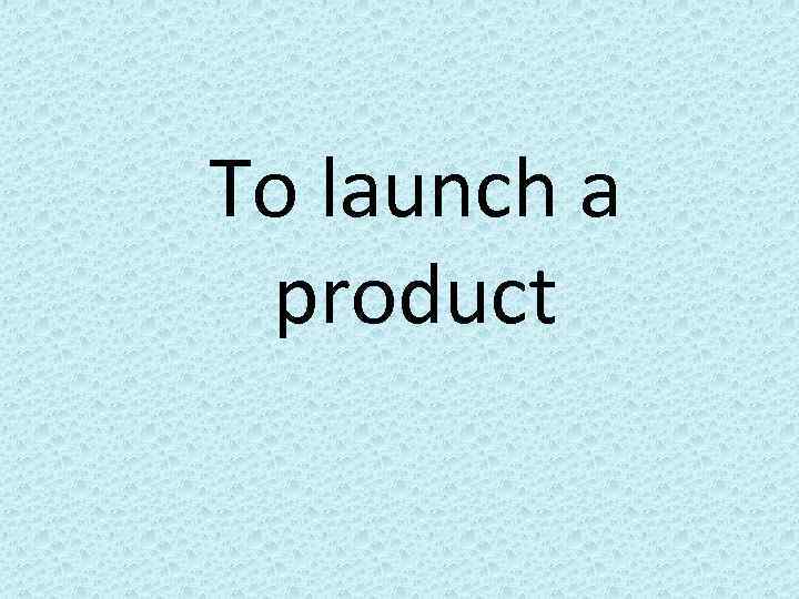 To launch a product 