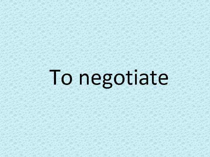 To negotiate 