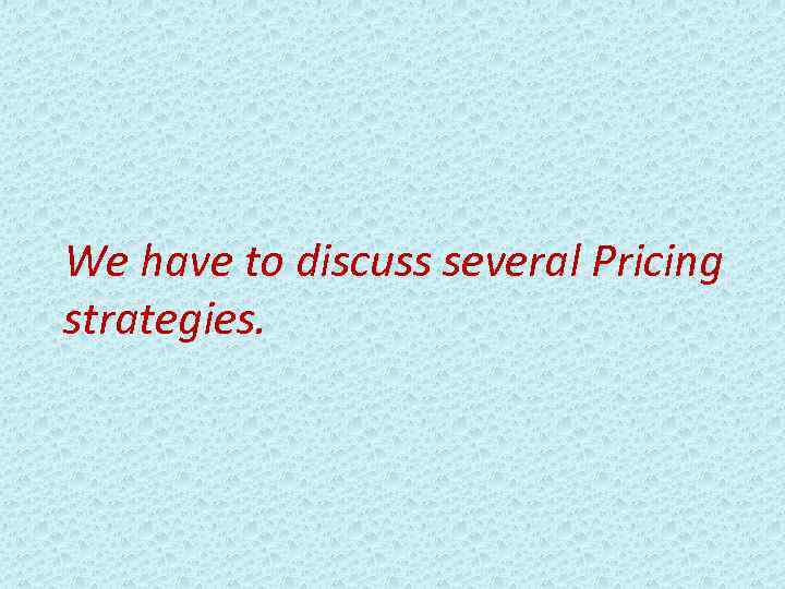 We have to discuss several Pricing strategies. 