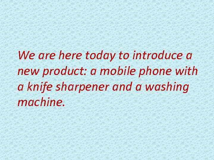 We are here today to introduce a new product: a mobile phone with a