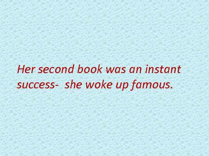 Her second book was an instant success- she woke up famous. 