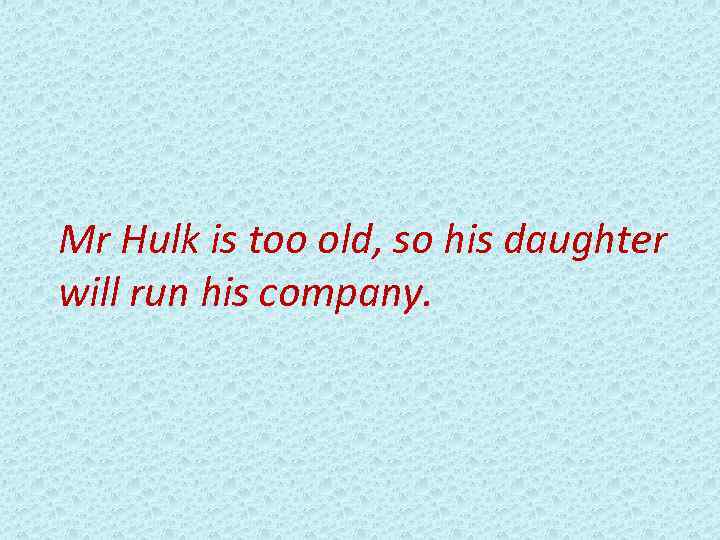Mr Hulk is too old, so his daughter will run his company. 