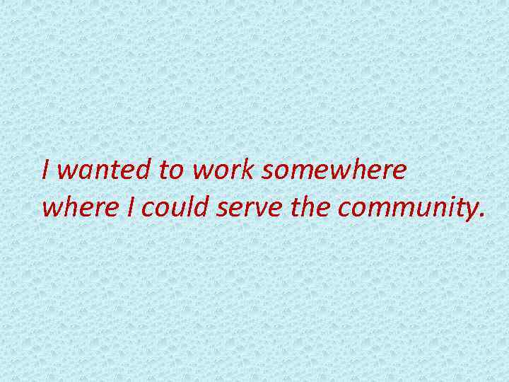 I wanted to work somewhere I could serve the community. 