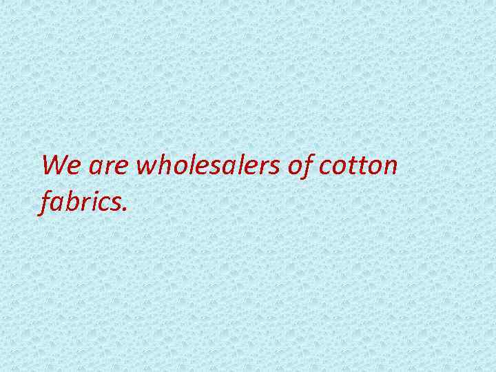 We are wholesalers of cotton fabrics. 