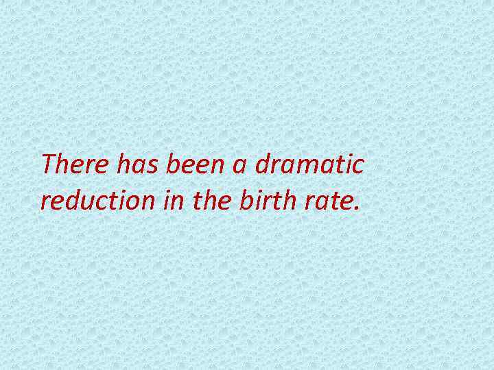 There has been a dramatic reduction in the birth rate. 
