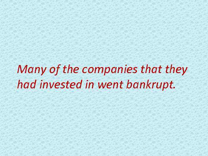 Many of the companies that they had invested in went bankrupt. 