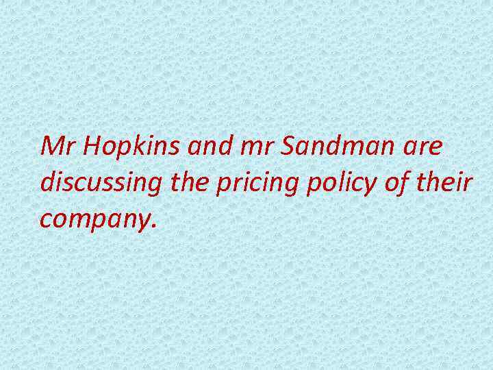 Mr Hopkins and mr Sandman are discussing the pricing policy of their company. 