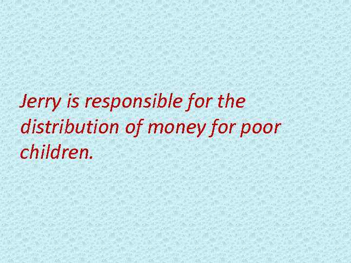 Jerry is responsible for the distribution of money for poor children. 
