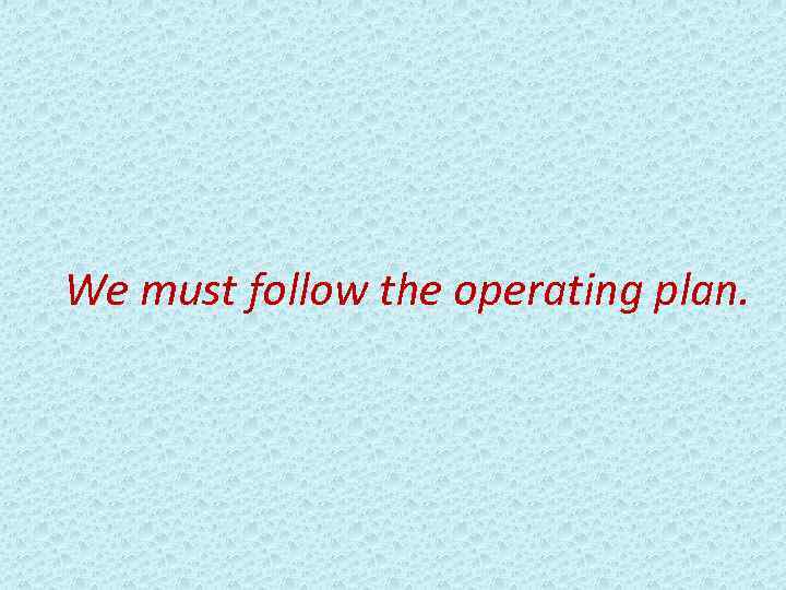 We must follow the operating plan. 