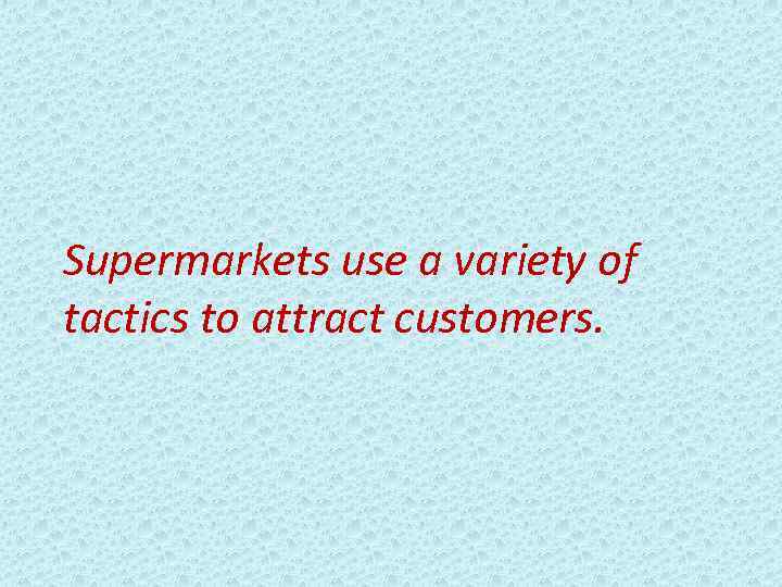 Supermarkets use a variety of tactics to attract customers. 