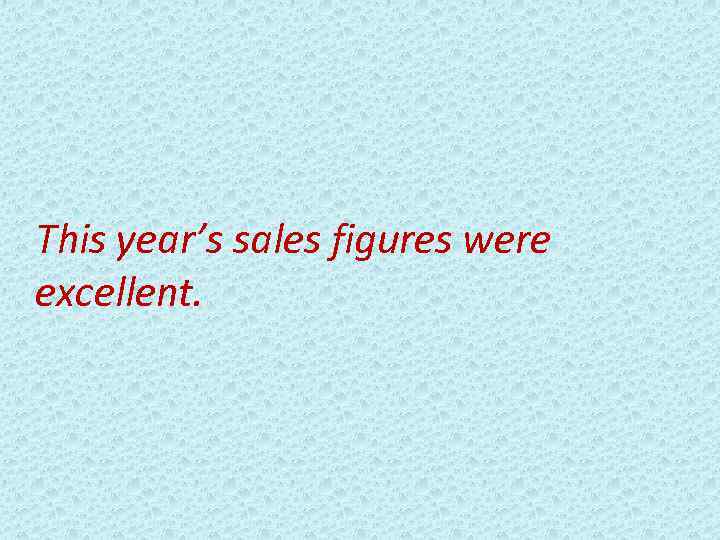 This year’s sales figures were excellent. 