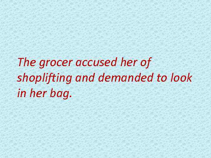 The grocer accused her of shoplifting and demanded to look in her bag. 