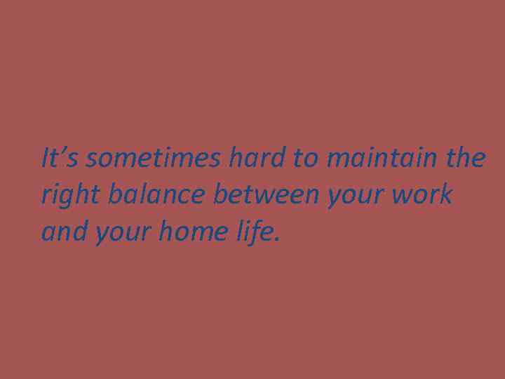 It’s sometimes hard to maintain the right balance between your work and your home