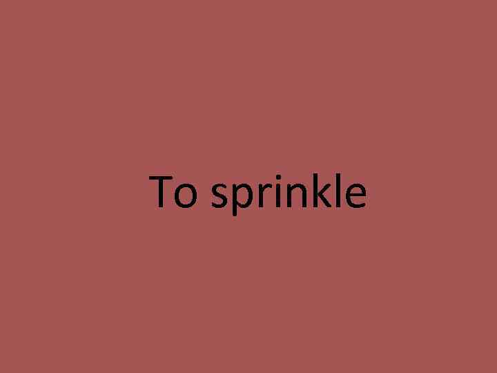 To sprinkle 