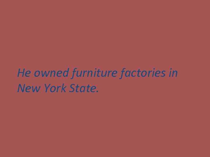 He owned furniture factories in New York State. 